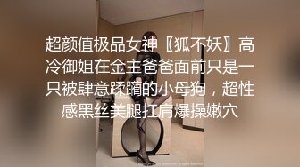 超颜值极品女神〖狐不妖〗高冷御姐在金主爸爸面前只是一只被肆意蹂躏的小母狗，超性感黑丝美腿扛肩爆操嫩穴