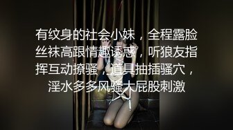 有纹身的社会小妹，全程露脸丝袜高跟情趣诱惑，听狼友指挥互动撩骚，道具抽插骚穴，淫水多多风骚大屁股刺激