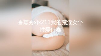 香蕉秀xjx211我的荒淫女仆性爱侍奉