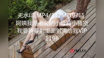 无水印[MP4/332M]10/15 阿姨我是老公的小母狗小骚货我要我要射里面射满给我VIP1196