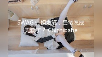 SWAG 空姐发骚，最後怎麽无套了？ Chichibabe