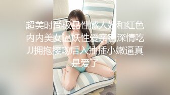 超美时尚极品性感人妖和红色内内美女逼妖性爱亲密深情吃JJ拥抱接吻后入抽插小嫩逼真是爱了