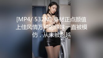 [MP4/ 532M] 身材正点颜值上佳风情万种的辣妹一直被模仿，从未被超越