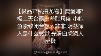 【极品??私拍尤物】費爵娜? 极上天台露出羞耻尺度 小鲍鱼紧致闭合想入非非 阴茎深入是什么感觉 光滑白虎诱人至极