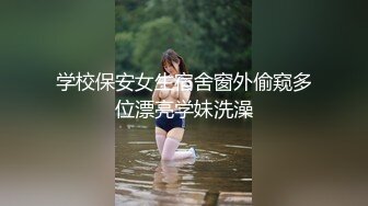 学校保安女生宿舍窗外偷窥多位漂亮学妹洗澡