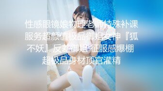 性感眼镜娘物理老师特殊补课服务超颜值极品御姐女神『狐不妖』反差御姐 征服感爆棚 超极品身材顶宫灌精