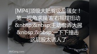 [MP4]顶级大肥臀极品骚女！第一视角求操 左右摇摆扭动&nbsp;&nbsp;主动套弄大屌&nbsp;&nbsp;一下下撞击 这屁股太诱人了