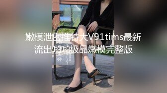 嫩模泄密推特大V91tims最新流出啪啪极品嫩模完整版