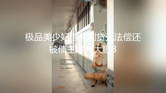 极品美少妇借高利贷无法偿还被债主曝光大肥B