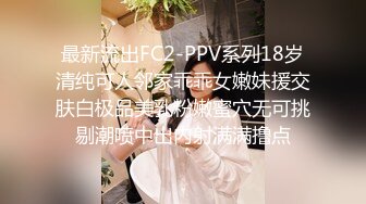 最新流出FC2-PPV系列18岁清纯可人邻家乖乖女嫩妹援交肤白极品美乳粉嫩蜜穴无可挑剔潮喷中出内射满满撸点