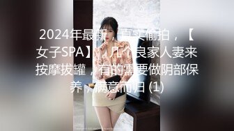 2024年最新，真实偷拍，【女子SPA】，几个良家人妻来按摩拔罐，有的需要做阴部保养，满意而归 (1)