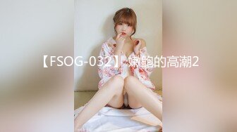 【FSOG-032】 嫩鲍的高潮2