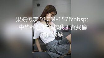 果冻传媒 91CM-157&nbsp; 中华料理 你压榨我工资我偷情你老婆