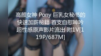 高颜女神 Pony 巨乳女秘书的快速加薪秘籍 首支自慰呻吟超性感原声影片流出 附1V[119P/687M]