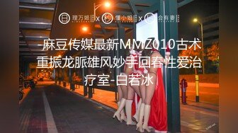 -麻豆传媒最新MMZ010古术重振龙脈雄风妙手回春性爱治疗室-白若冰