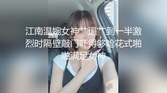 江南温婉女神艹逼艹到一半激烈时隔壁敲门吓得够呛花式啪啪满足女神