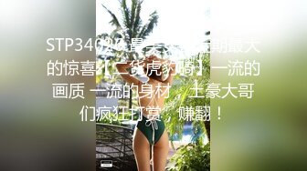 STP34026 最美女神近期最大的惊喜【二货虎豹骑】一流的画质 一流的身材，土豪大哥们疯狂打赏，赚翻！