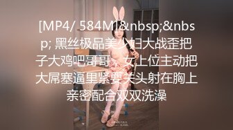 [MP4/ 584M]&nbsp;&nbsp; 黑丝极品美少妇大战歪把子大鸡吧哥哥，女上位主动把大屌塞逼里紧要关头射在胸上亲密配合双双洗澡