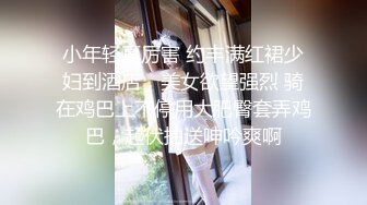 小年轻真厉害 约丰满红裙少妇到酒店，美女欲望强烈 骑在鸡巴上不停用大肥臀套弄鸡巴，起伏抽送呻吟爽啊