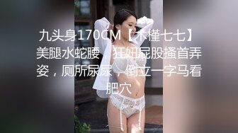 九头身170CM【木槿七七】美腿水蛇腰，狂妞屁股搔首弄姿，厕所尿尿，倒立一字马看肥穴