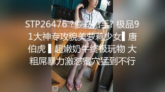 STP26476 ?萝莉猎手? 极品91大神专攻貌美萝莉少女▌唐伯虎 ▌超嫩奶牛终极玩物 大粗屌暴力激怼蜜穴猛到不行