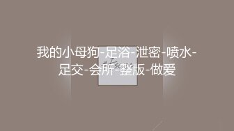 我的小母狗-足浴-泄密-喷水-足交-会所-整版-做爱