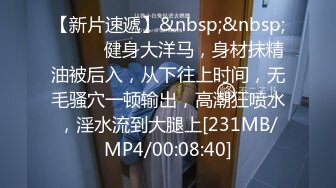 【新片速遞】&nbsp;&nbsp;❤️❤️健身大洋马，身材抹精油被后入，从下往上时间，无毛骚穴一顿输出，高潮狂喷水，淫水流到大腿上[231MB/MP4/00:08:40]