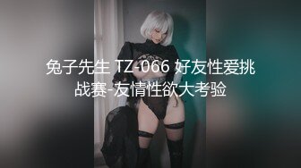 兔子先生 TZ-066 好友性爱挑战赛-友情性欲大考验