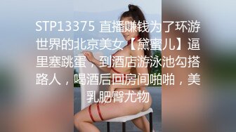 STP13375 直播赚钱为了环游世界的北京美女【黛蜜儿】逼里塞跳蛋，到酒店游泳池勾搭路人，喝酒后回房间啪啪，美乳肥臀尤物