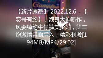 【新片速遞】 2022.12.6，【恋哥有约】，泡良大神新作，风姿绰约牛仔裤美少妇，第二炮激情舌吻后入，精彩刺激[194MB/MP4/29:02]