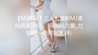 【MJ精品】三人组灌醉MJ清纯良家少妇❤️玩胸玩穴暴_力抽插～绝对刺激 (4)