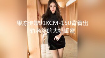 果冻传媒91KCM-150背着出轨老婆的大奶闺蜜