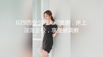 029西安少妇人前贤惠，床上淫荡至极，享受被调教