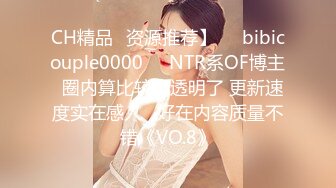 CH精品✨资源推荐】❤️bibicouple0000❤️NTR系OF博主  圈内算比较小透明了 更新速度实在感人   好在内容质量不错《VO.8》