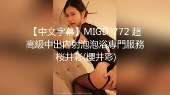 【中文字幕】MIGD-772 超高級中出內射泡泡浴專門服務 桜井彩(櫻井彩)