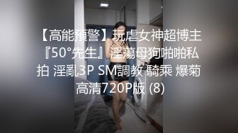 【高能預警】玩虐女神超博主『50°先生』淫蕩母狗啪啪私拍 淫亂3P SM調教 騎乘 爆菊 高清720P版 (8)