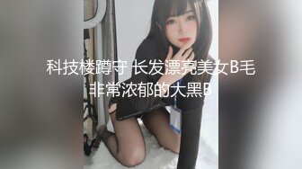 科技楼蹲守 长发漂亮美女B毛非常浓郁的大黑B