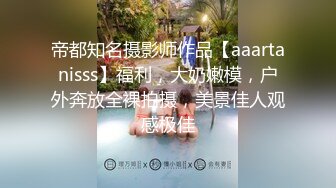 帝都知名摄影师作品【aaartanisss】福利，大奶嫩模，户外奔放全裸拍摄，美景佳人观感极佳