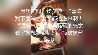 ✿黑丝美腿尤物女神✿“喜欢我下面吗？全部都插进来啊！“温婉气质却充满骚骚的感觉看了就想狠狠插她，撕破黑丝爆操