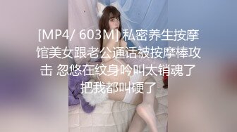 [MP4/ 603M] 私密养生按摩馆美女跟老公通话被按摩棒攻击 忽悠在纹身吟叫太销魂了把我都叫硬了