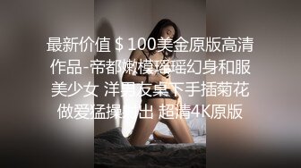 最新价值＄100美金原版高清作品-帝都嫩模瑶瑶幻身和服美少女 洋男友桌下手插菊花做爱猛操射出 超清4K原版