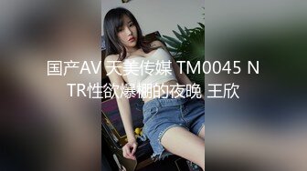 国产AV 天美传媒 TM0045 NTR性欲爆棚的夜晚 王欣