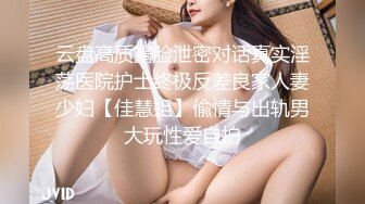 云盘高质露脸泄密对话真实淫荡医院护士终极反差良家人妻少妇【佳慧姐】偸情与出轨男大玩性爱自拍