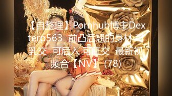 【自整理】Pornhub博主Dexterp563  前凸后翘的身材 可乳交  可后入 可肛交  最新视频合【NV】 (78)