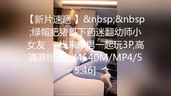 【新片速遞 】&nbsp;&nbsp;绿帽肥猪哥下药迷翻幼师小女友❤️找来单男一起玩3P,高清原档流出[4540M/MP4/55:46]