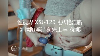 性视界 XSJ-129《八艳淫新》情陷淫诗身先士卒-优娜