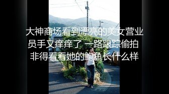 大神商场看到漂亮的美女营业员手又痒痒了 一路跟踪偷拍 非得看看她的鲍鱼长什么样