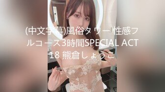 (中文字幕)風俗タワー 性感フルコース3時間SPECIAL ACT18 熊倉しょうこ