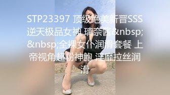 STP23397 顶级绝美新晋SSS逆天极品女神 璃奈酱&nbsp;&nbsp;全裸女仆润滑套餐 上帝视角超粉神鲍 淫靡拉丝润滑