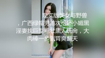 ⚫️⚫️⚫️现实版美女与野兽，广西绿帽男首次给娇小媚黑淫妻找巨型粗壮黑人玩肏，大肉棒一步到胃爽翻天